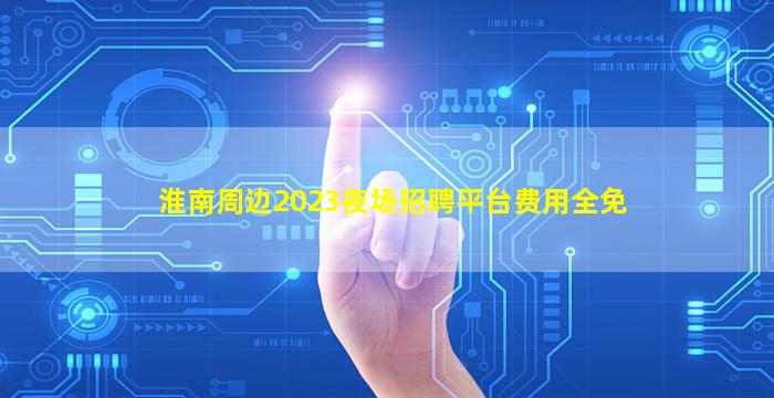 淮南周边2023夜场招聘平台费用全免